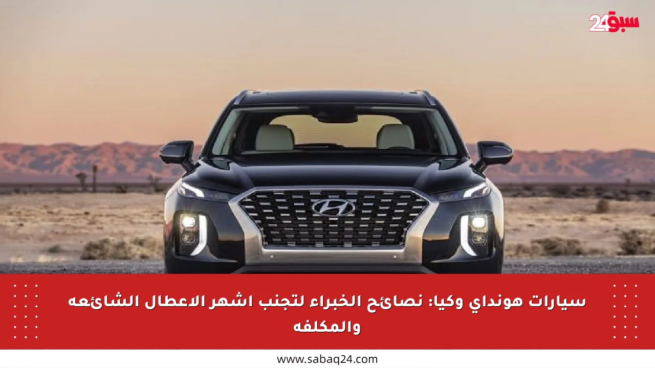 سيارات هونداي وكيا: نصائح الخبراء لتجنب أشهر الأعطال الشائعة والمكلفة